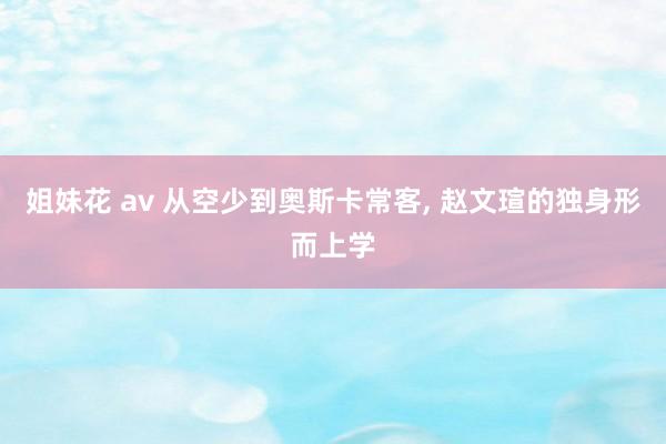 姐妹花 av 从空少到奥斯卡常客， 赵文瑄的独身形而上学