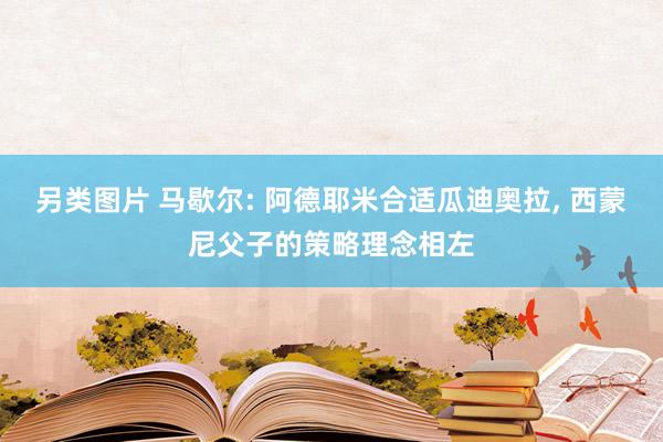 另类图片 马歇尔: 阿德耶米合适瓜迪奥拉， 西蒙尼父子的策略理念相左