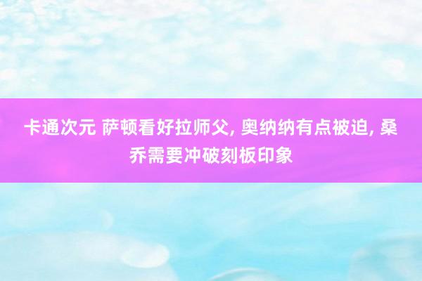 卡通次元 萨顿看好拉师父， 奥纳纳有点被迫， 桑乔需要冲破刻板印象