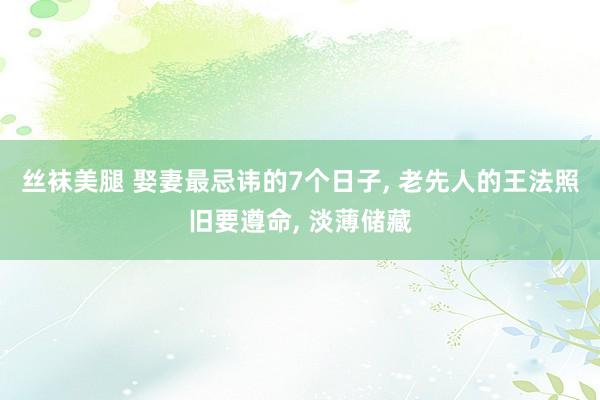 丝袜美腿 娶妻最忌讳的7个日子， 老先人的王法照旧要遵命， 淡薄储藏